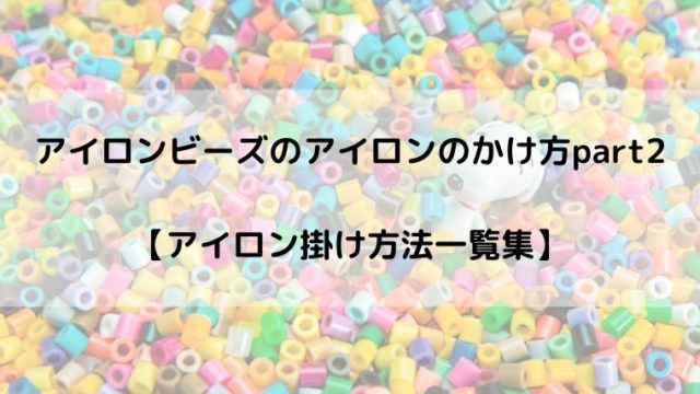 アイロンビーズのアイロンのかけ方part2 アイロン掛け方法一覧集 るあせすブログ