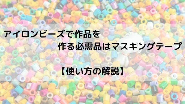 アイロンビーズで作品を作る必需品はマスキングテープ 使い方の解説 るあせすブログ