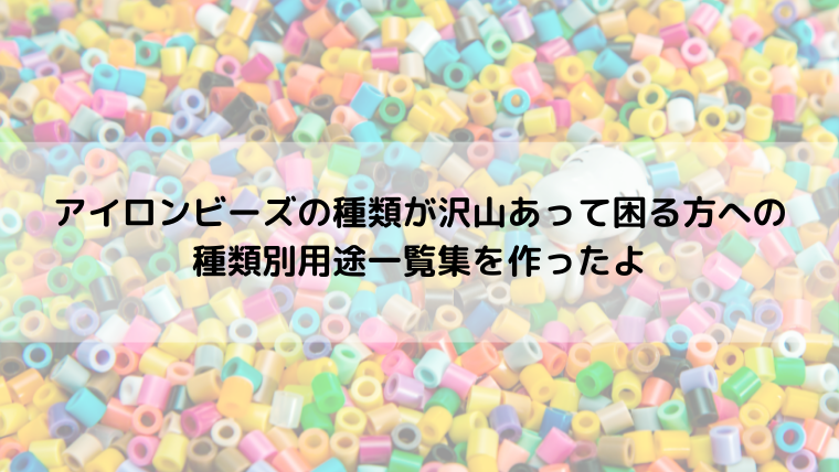 アイロンビーズの種類が沢山あって困る方への種類別用途一覧集を作ったよ るあせすブログ